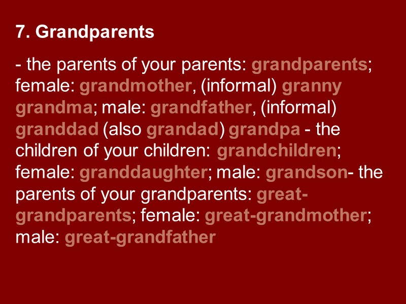 7. Grandparents - the parents of your parents: grandparents; female: grandmother, (informal) granny grandma;